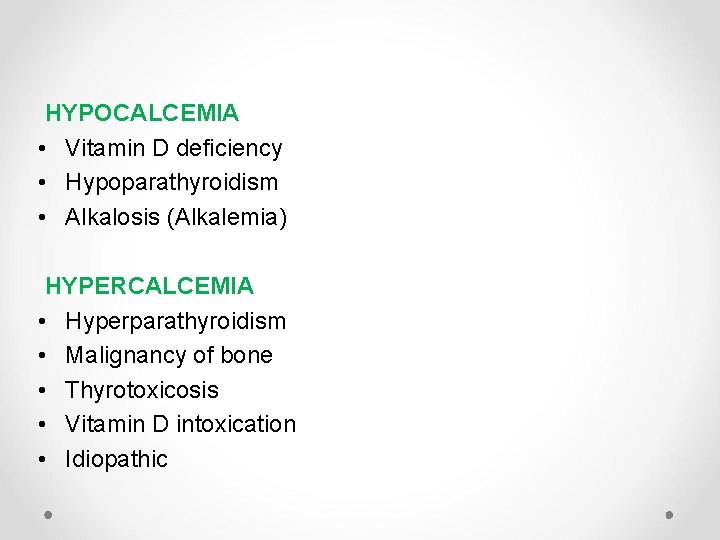 HYPOCALCEMIA • Vitamin D deficiency • Hypoparathyroidism • Alkalosis (Alkalemia) HYPERCALCEMIA • Hyperparathyroidism •