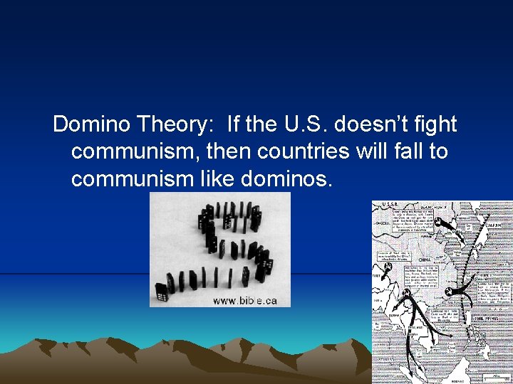 Domino Theory: If the U. S. doesn’t fight communism, then countries will fall to