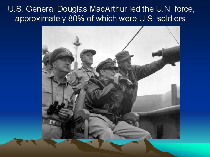 U. S. General Douglas Mac. Arthur led the U. N. force, approximately 80% of