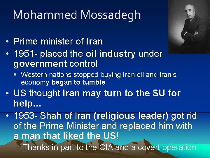 Mohammed Mossadegh • Prime minister of Iran • 1951 - placed the oil industry