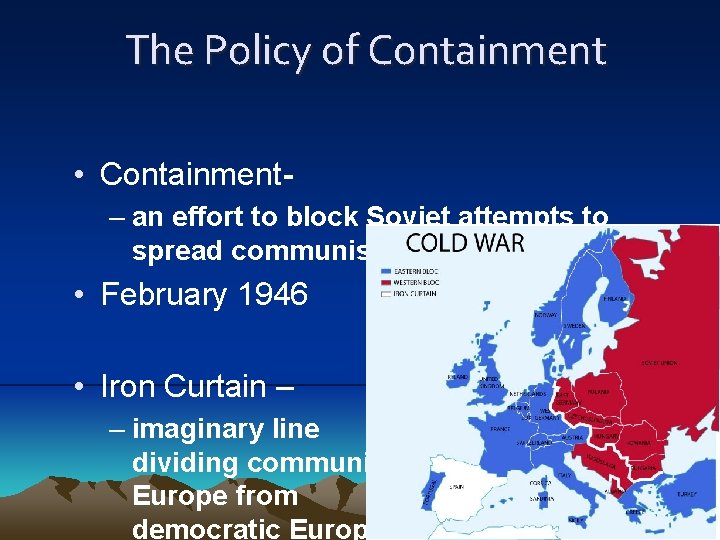 The Policy of Containment • Containment– an effort to block Soviet attempts to spread