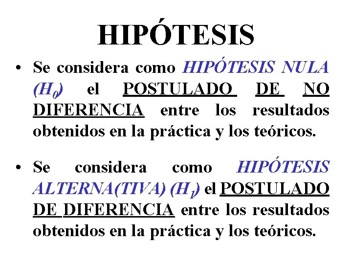 HIPÓTESIS • Se considera como HIPÓTESIS NULA (H 0) el POSTULADO DE NO DIFERENCIA HIPÓTESIS • Se considera como HIPÓTESIS NULA (H 0) el POSTULADO DE NO DIFERENCIA