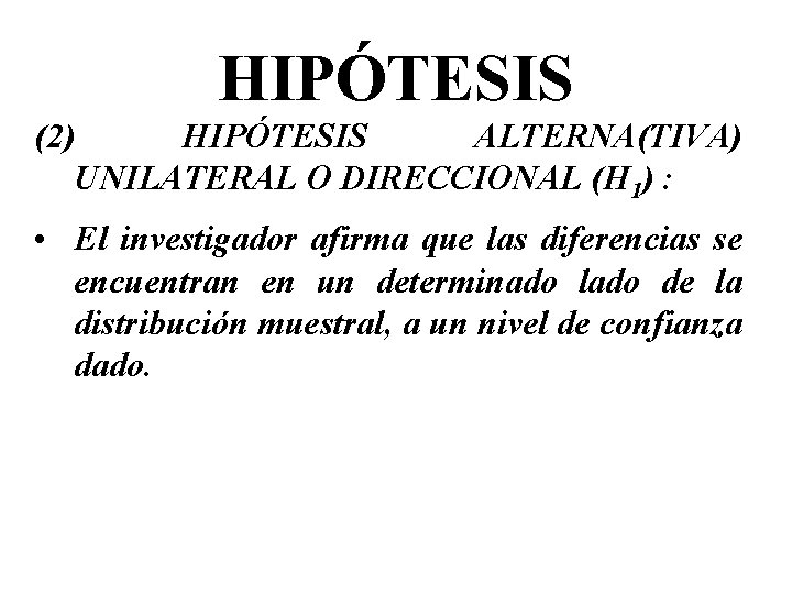 HIPÓTESIS (2) HIPÓTESIS ALTERNA(TIVA) UNILATERAL O DIRECCIONAL (H 1) : • El investigador afirma HIPÓTESIS (2) HIPÓTESIS ALTERNA(TIVA) UNILATERAL O DIRECCIONAL (H 1) : • El investigador afirma