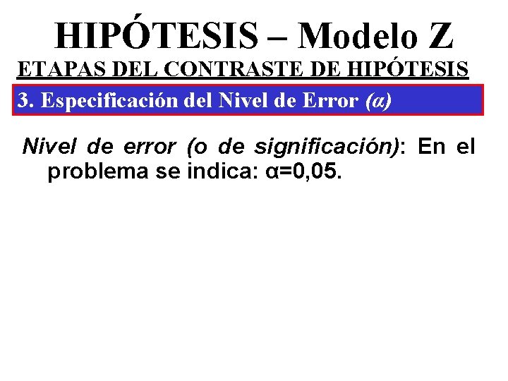 HIPÓTESIS – Modelo Z ETAPAS DEL CONTRASTE DE HIPÓTESIS 3. Especificación del Nivel de HIPÓTESIS – Modelo Z ETAPAS DEL CONTRASTE DE HIPÓTESIS 3. Especificación del Nivel de