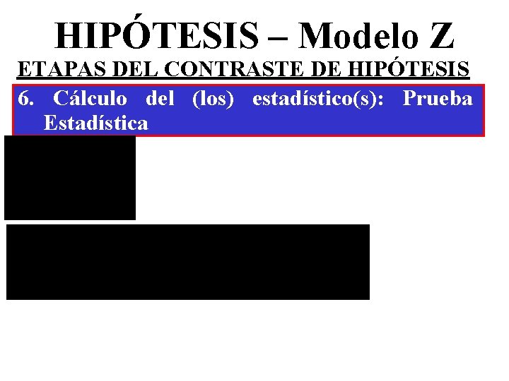 HIPÓTESIS – Modelo Z ETAPAS DEL CONTRASTE DE HIPÓTESIS 6. Cálculo del (los) estadístico(s): HIPÓTESIS – Modelo Z ETAPAS DEL CONTRASTE DE HIPÓTESIS 6. Cálculo del (los) estadístico(s):