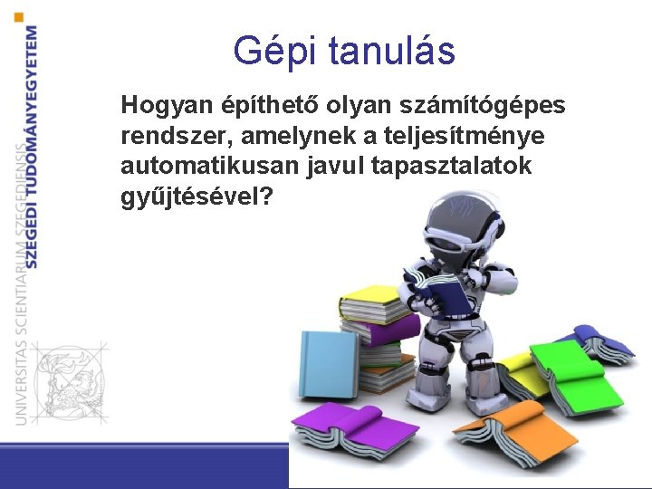 Gépi tanulás Hogyan építhető olyan számítógépes rendszer, amelynek a teljesítménye automatikusan javul tapasztalatok gyűjtésével?