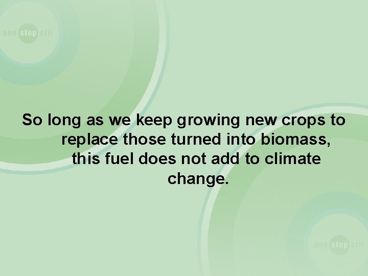 So long as we keep growing new crops to replace those turned into biomass,