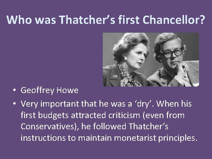 Who was Thatcher’s first Chancellor? • Geoffrey Howe • Very important that he was