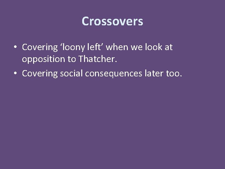 Crossovers • Covering ‘loony left’ when we look at opposition to Thatcher. • Covering