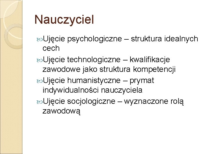 Nauczyciel Ujęcie psychologiczne – struktura idealnych cech Ujęcie technologiczne – kwalifikacje zawodowe jako struktura