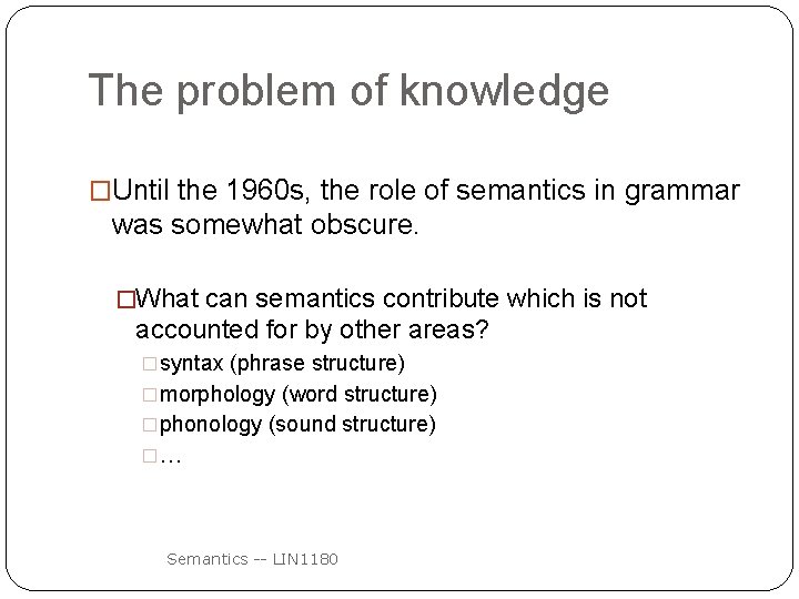 The problem of knowledge �Until the 1960 s, the role of semantics in grammar