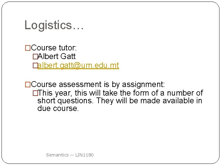 Logistics… �Course tutor: �Albert Gatt �albert. gatt@um. edu. mt �Course assessment is by assignment: