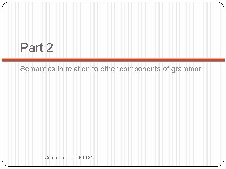 Part 2 Semantics in relation to other components of grammar Semantics -- LIN 1180