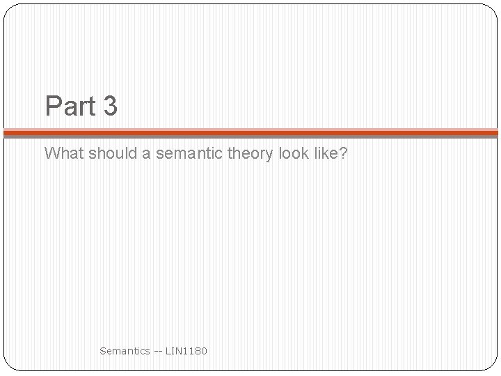 Part 3 What should a semantic theory look like? Semantics -- LIN 1180 