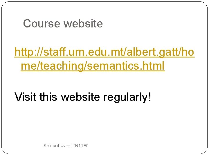 Course website http: //staff. um. edu. mt/albert. gatt/ho me/teaching/semantics. html Visit this website regularly!