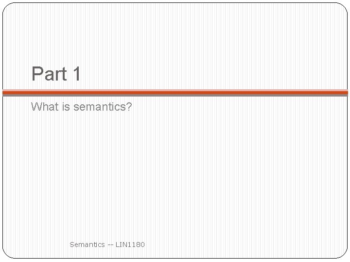 Part 1 What is semantics? Semantics -- LIN 1180 