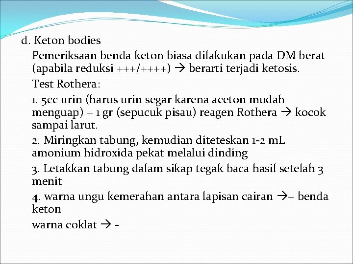 d. Keton bodies Pemeriksaan benda keton biasa dilakukan pada DM berat (apabila reduksi +++/++++)