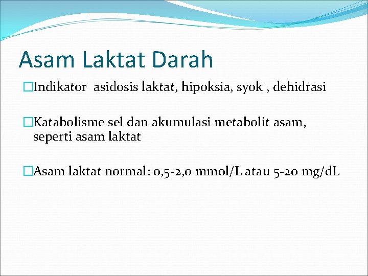 Asam Laktat Darah �Indikator asidosis laktat, hipoksia, syok , dehidrasi �Katabolisme sel dan akumulasi
