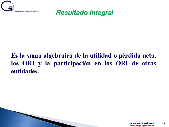 Resultado integral Es la suma algebraica de la utilidad o pérdida neta, los ORI