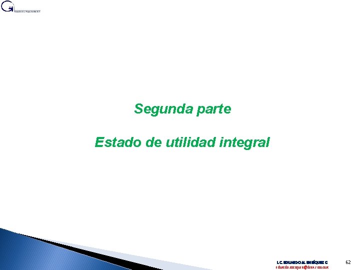 Segunda parte Estado de utilidad integral L. C. EDUARDO M. ENRÍQUEZ G eduardo. enriquez@deza.