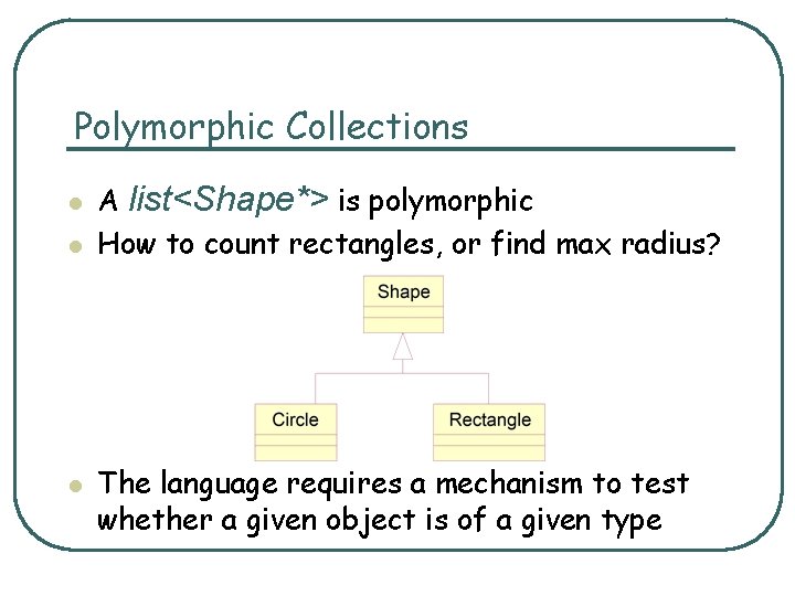 Polymorphic Collections l l l A list<Shape*> is polymorphic How to count rectangles, or