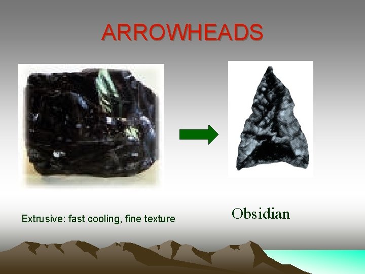 ARROWHEADS Extrusive: fast cooling, fine texture Obsidian 