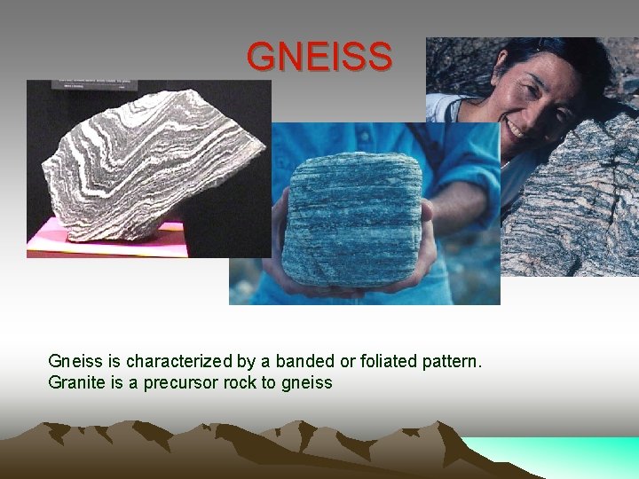 GNEISS Gneiss is characterized by a banded or foliated pattern. Granite is a precursor