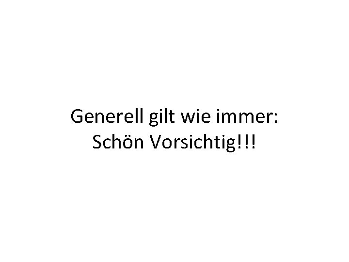 Generell gilt wie immer: Schön Vorsichtig!!! 