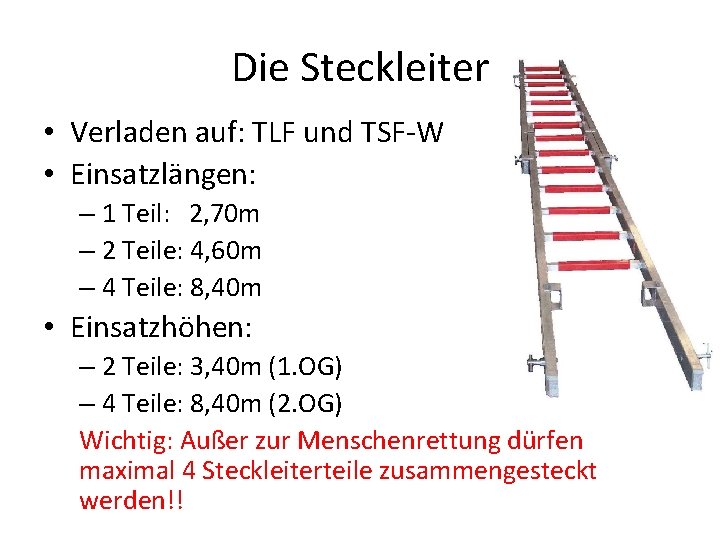 Die Steckleiter • Verladen auf: TLF und TSF-W • Einsatzlängen: – 1 Teil: 2,