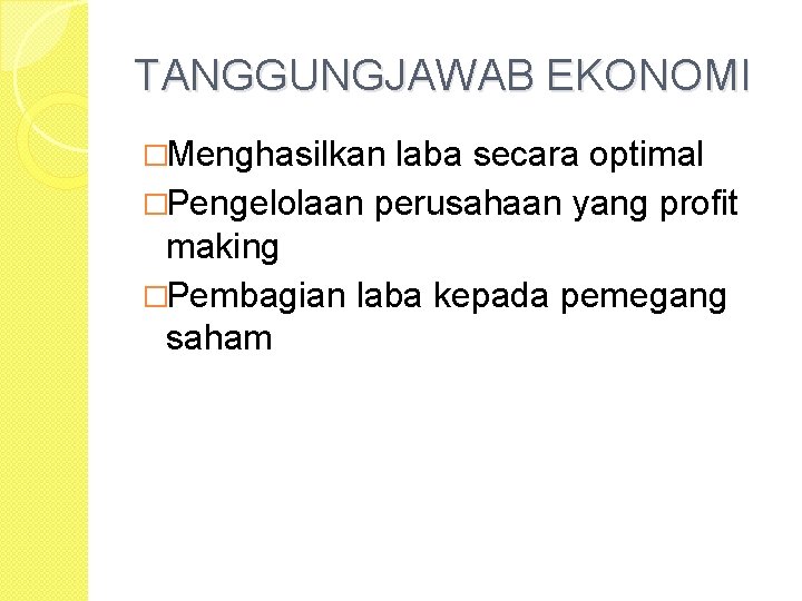 TANGGUNGJAWAB EKONOMI �Menghasilkan laba secara optimal �Pengelolaan perusahaan yang profit making �Pembagian laba kepada