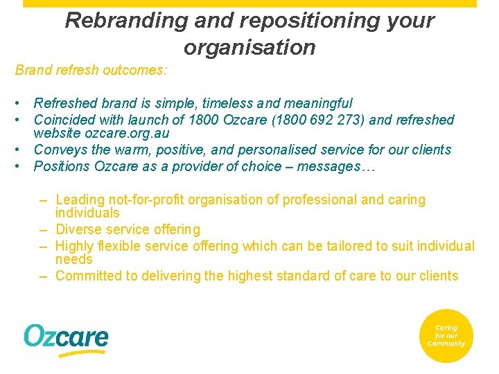 Rebranding and repositioning your organisation Brand refresh outcomes: • Refreshed brand is simple, timeless