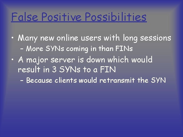 False Positive Possibilities • Many new online users with long sessions – More SYNs