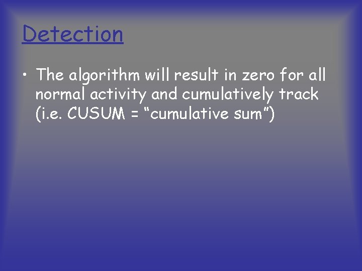 Detection • The algorithm will result in zero for all normal activity and cumulatively