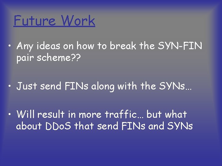 Future Work • Any ideas on how to break the SYN-FIN pair scheme? ?