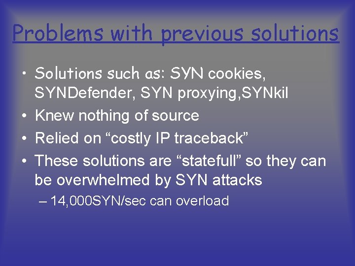 Problems with previous solutions • Solutions such as: SYN cookies, SYNDefender, SYN proxying, SYNkil