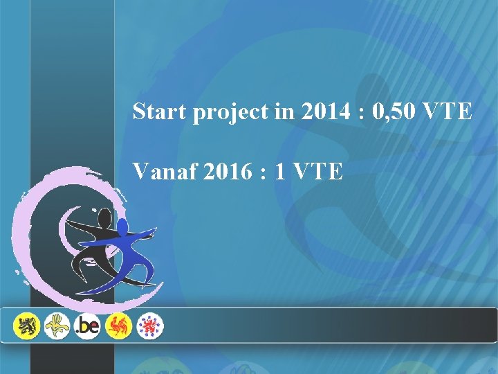 Start project in 2014 : 0, 50 VTE Vanaf 2016 : 1 VTE 