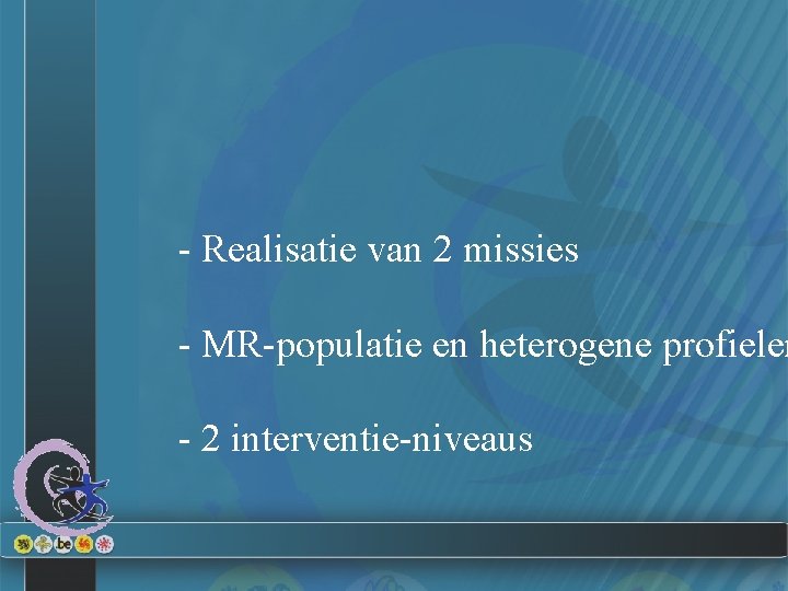 - Realisatie van 2 missies - MR-populatie en heterogene profielen - 2 interventie-niveaus 