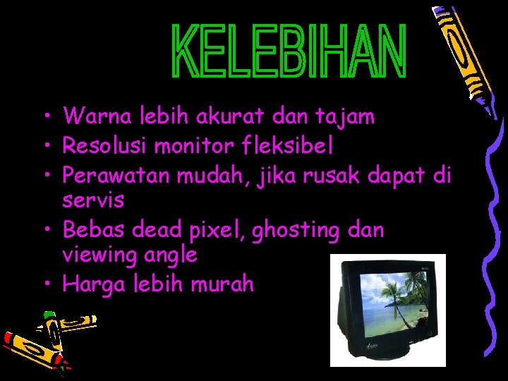  • Warna lebih akurat dan tajam • Resolusi monitor fleksibel • Perawatan mudah,