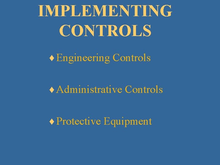 IMPLEMENTING CONTROLS ¨ Engineering Controls ¨ Administrative Controls ¨ Protective Equipment 