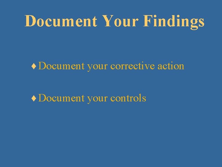 Document Your Findings ¨ Document your corrective action ¨ Document your controls 