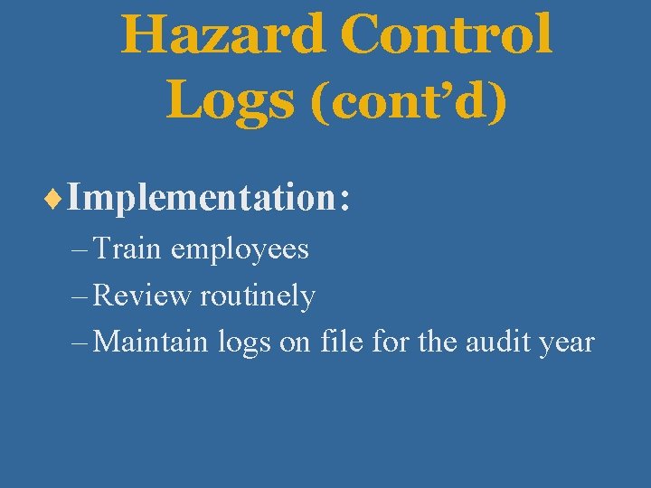 Hazard Control Logs (cont’d) ¨Implementation: – Train employees – Review routinely – Maintain logs