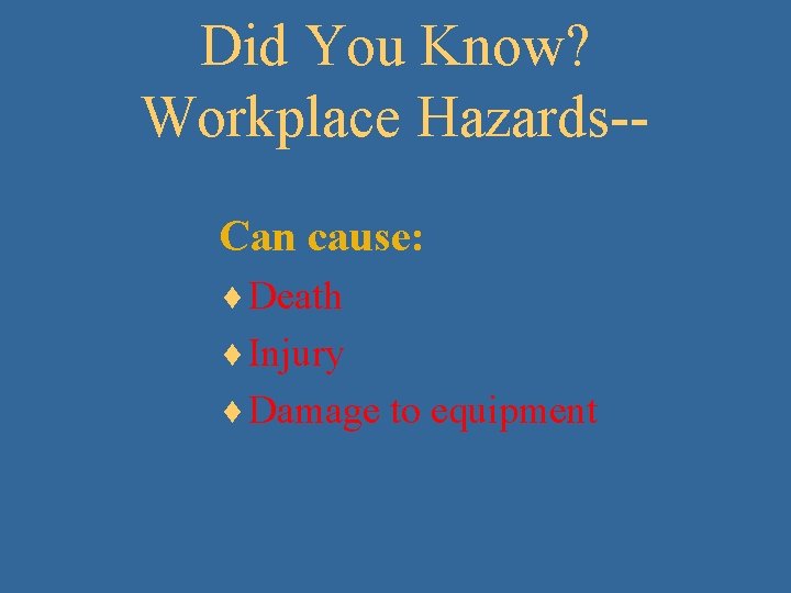 Did You Know? Workplace Hazards-Can cause: ¨ Death ¨ Injury ¨ Damage to equipment