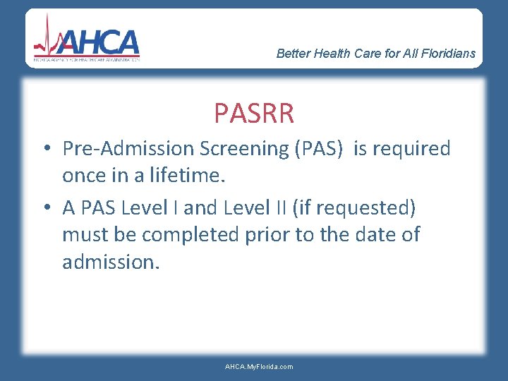 Better Health Care for All Floridians PASRR • Pre-Admission Screening (PAS) is required once
