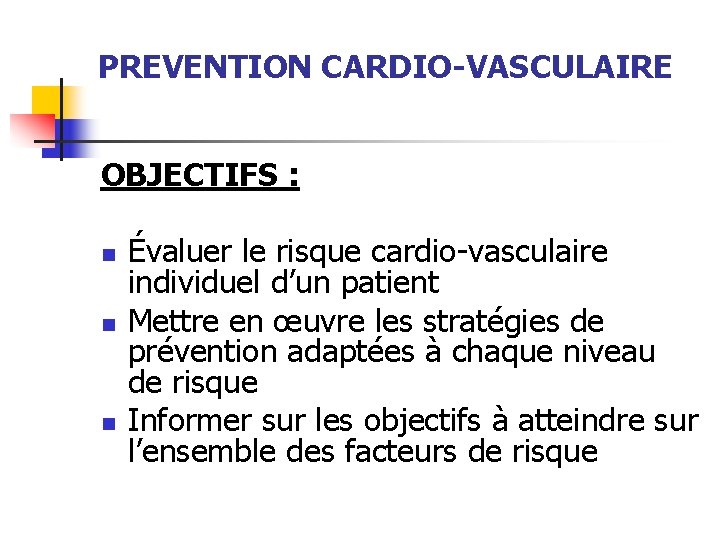 PREVENTION CARDIO-VASCULAIRE OBJECTIFS : n n n Évaluer le risque cardio-vasculaire individuel d’un patient