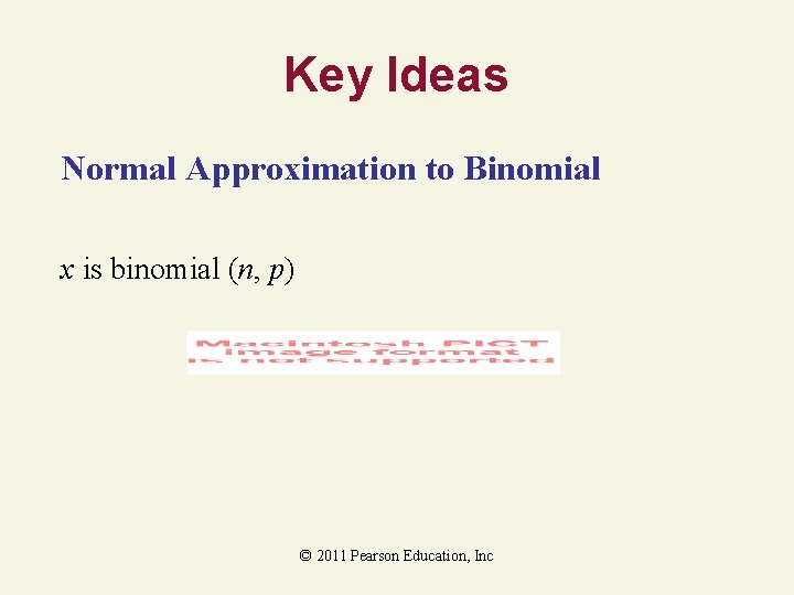 Key Ideas Normal Approximation to Binomial x is binomial (n, p) © 2011 Pearson
