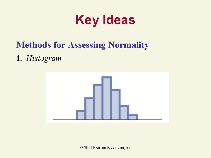 Key Ideas Methods for Assessing Normality 1. Histogram © 2011 Pearson Education, Inc 