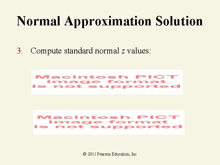 Normal Approximation Solution 3. Compute standard normal z values: © 2011 Pearson Education, Inc