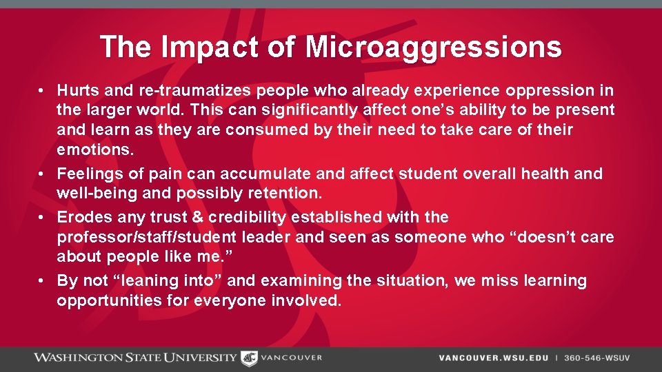 The Impact of Microaggressions • Hurts and re-traumatizes people who already experience oppression in