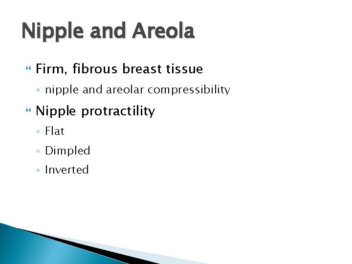 Nipple and Areola Firm, fibrous breast tissue ◦ nipple and areolar compressibility Nipple protractility