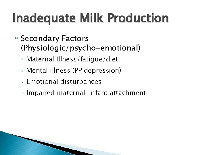 Inadequate Milk Production Secondary Factors (Physiologic/psycho-emotional) ◦ Maternal Illness/fatigue/diet ◦ Mental illness (PP depression)